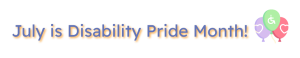 July is Disability Pride Month!